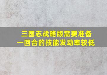 三国志战略版需要准备一回合的技能发动率较低