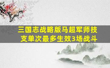 三国志战略版马超军师技支单次最多生效3场战斗