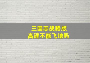 三国志战略版高建不能飞地吗