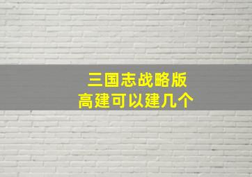 三国志战略版高建可以建几个