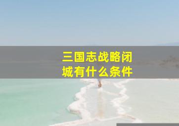 三国志战略闭城有什么条件