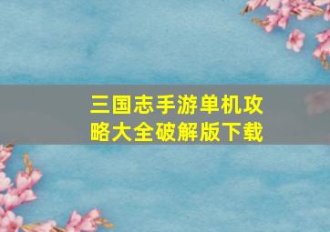 三国志手游单机攻略大全破解版下载