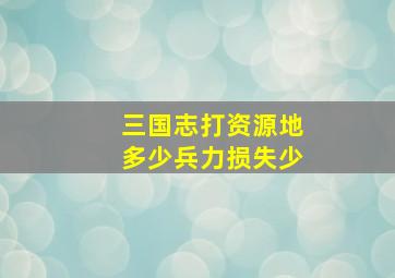 三国志打资源地多少兵力损失少