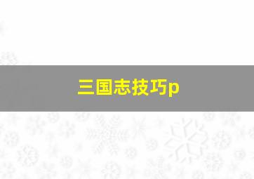 三国志技巧p