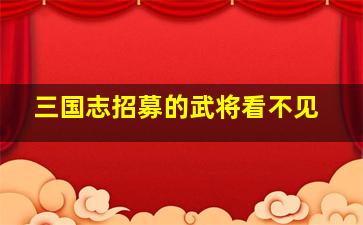 三国志招募的武将看不见