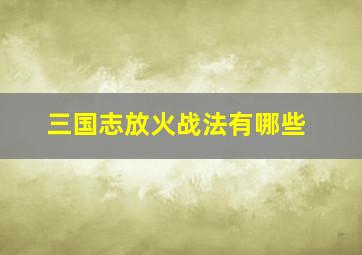 三国志放火战法有哪些