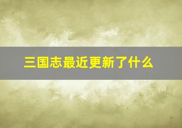 三国志最近更新了什么