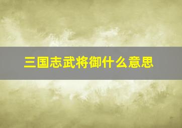 三国志武将御什么意思