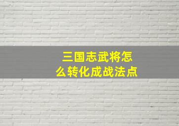 三国志武将怎么转化成战法点