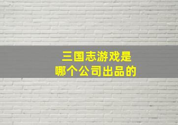 三国志游戏是哪个公司出品的