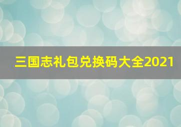 三国志礼包兑换码大全2021