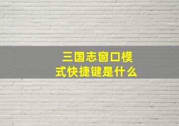 三国志窗口模式快捷键是什么