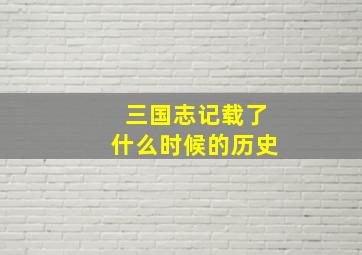 三国志记载了什么时候的历史