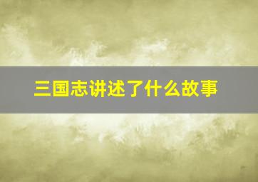 三国志讲述了什么故事