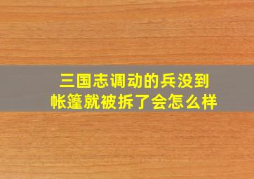 三国志调动的兵没到帐篷就被拆了会怎么样