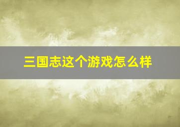 三国志这个游戏怎么样