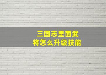 三国志里面武将怎么升级技能