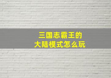 三国志霸王的大陆模式怎么玩