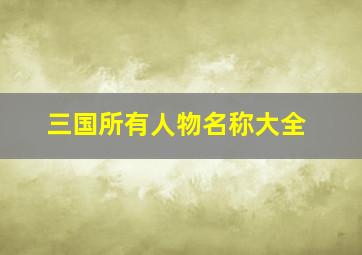 三国所有人物名称大全