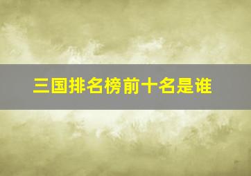 三国排名榜前十名是谁