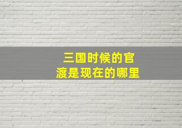 三国时候的官渡是现在的哪里