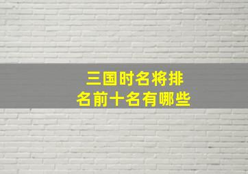 三国时名将排名前十名有哪些