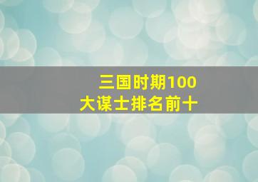 三国时期100大谋士排名前十