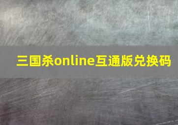 三国杀online互通版兑换码