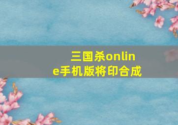 三国杀online手机版将印合成