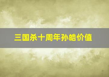 三国杀十周年孙皓价值