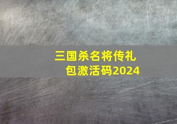 三国杀名将传礼包激活码2024