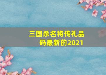 三国杀名将传礼品码最新的2021