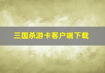 三国杀游卡客户端下载