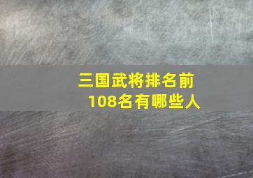 三国武将排名前108名有哪些人