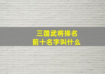 三国武将排名前十名字叫什么