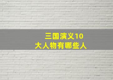 三国演义10大人物有哪些人