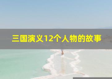 三国演义12个人物的故事