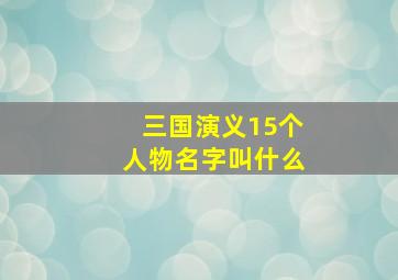 三国演义15个人物名字叫什么