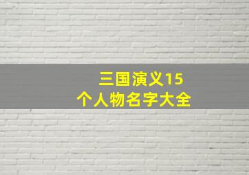 三国演义15个人物名字大全