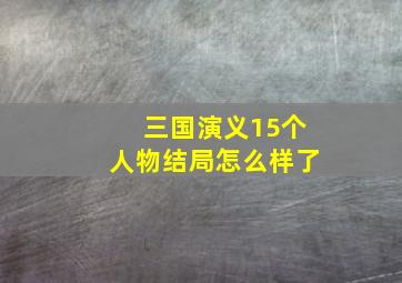 三国演义15个人物结局怎么样了