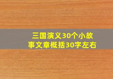 三国演义30个小故事文章概括30字左右