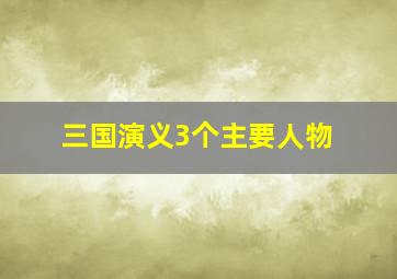 三国演义3个主要人物