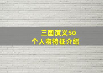 三国演义50个人物特征介绍