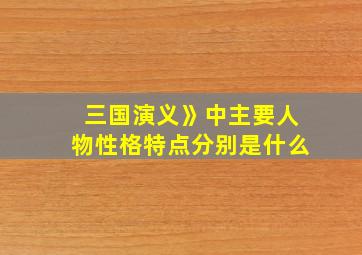 三国演义》中主要人物性格特点分别是什么