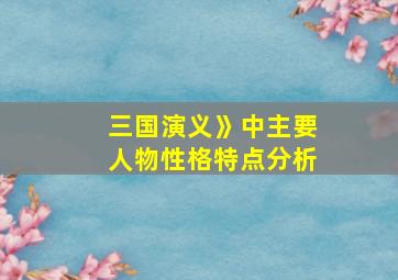 三国演义》中主要人物性格特点分析