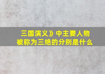 三国演义》中主要人物被称为三绝的分别是什么