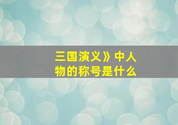 三国演义》中人物的称号是什么