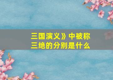 三国演义》中被称三绝的分别是什么