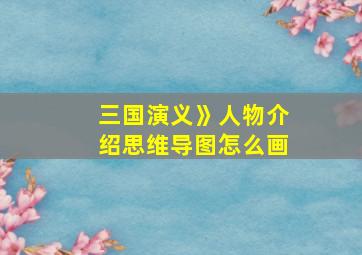 三国演义》人物介绍思维导图怎么画