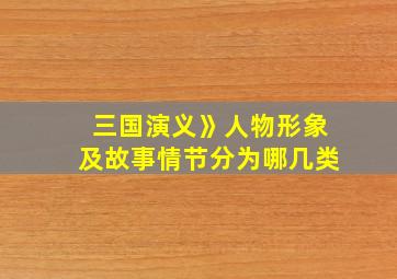 三国演义》人物形象及故事情节分为哪几类